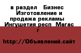  в раздел : Бизнес » Изготовление и продажа рекламы . Ингушетия респ.,Магас г.